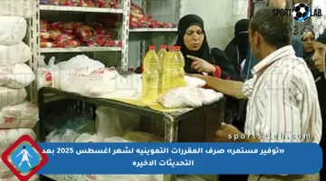 «توفير مستمر» صرف المقررات التموينية لشهر أغسطس 2025 بعد التحديثات الأخيرة